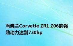 雪佛兰Corvette ZR1 Z06的强劲动力达到730hp