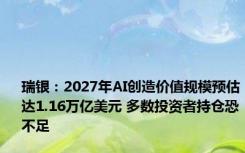 瑞银：2027年AI创造价值规模预估达1.16万亿美元 多数投资者持仓恐不足