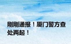 刚刚通报！厦门警方查处两起！