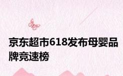 京东超市618发布母婴品牌竞速榜