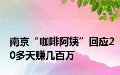 南京“咖啡阿姨”回应20多天赚几百万