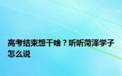 高考结束想干啥？听听菏泽学子怎么说