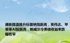 通胀降温推升标普纳指新高，英伟达、苹果等AI股新高，鲍威尔令美债收益率跌幅收窄