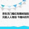 京东无门槛红包限时加码：1.18元起人人有份 今晚8点开始