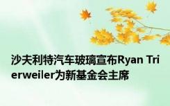 沙夫利特汽车玻璃宣布Ryan Trierweiler为新基金会主席