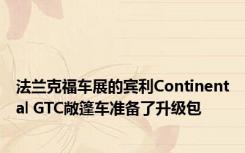 法兰克福车展的宾利Continental GTC敞篷车准备了升级包