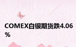 COMEX白银期货跌4.06%