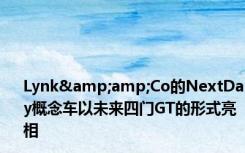 Lynk&amp;Co的NextDay概念车以未来四门GT的形式亮相