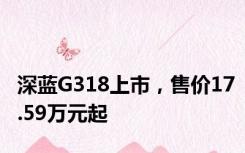 深蓝G318上市，售价17.59万元起