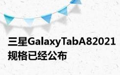 三星GalaxyTabA82021规格已经公布