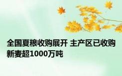 全国夏粮收购展开 主产区已收购新麦超1000万吨