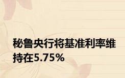 秘鲁央行将基准利率维持在5.75%