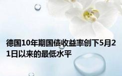 德国10年期国债收益率创下5月21日以来的最低水平
