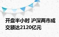 开盘半小时 沪深两市成交额达2120亿元