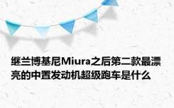 继兰博基尼Miura之后第二款最漂亮的中置发动机超级跑车是什么