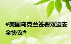 #美国乌克兰签署双边安全协议#