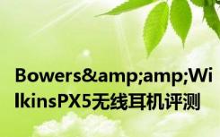 Bowers&amp;WilkinsPX5无线耳机评测