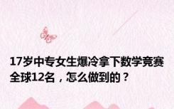 17岁中专女生爆冷拿下数学竞赛全球12名，怎么做到的？