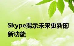 Skype揭示未来更新的新功能