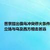 普京提出俄乌冲突停火条件，俄方立场与乌及西方相去甚远