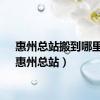 惠州总站搬到哪里了（惠州总站）