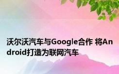 沃尔沃汽车与Google合作 将Android打造为联网汽车