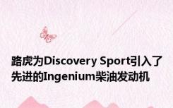 路虎为Discovery Sport引入了先进的Ingenium柴油发动机