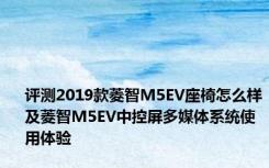 评测2019款菱智M5EV座椅怎么样及菱智M5EV中控屏多媒体系统使用体验