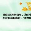 财联社6月16日电，以色列军方宣布在加沙南部实行“战术暂停”。