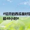 #切开的西瓜最好别储存超48小时#