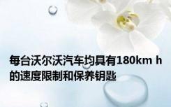 每台沃尔沃汽车均具有180km h的速度限制和保养钥匙