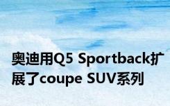 奥迪用Q5 Sportback扩展了coupe SUV系列