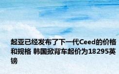 起亚已经发布了下一代Ceed的价格和规格 韩国掀背车起价为18295英镑