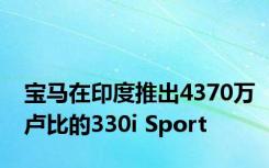 宝马在印度推出4370万卢比的330i Sport