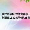 国产豪华MPV阵营再添一员！吉利翼真L380将于6月25日上市