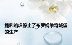 捷豹路虎停止了布罗姆维奇城堡的生产