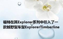福特在其Explorer系列中引入了一款越野型车型ExplorerTimberline