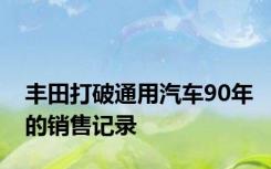 丰田打破通用汽车90年的销售记录