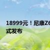 18999元！尼康Z6Ⅲ正式发布
