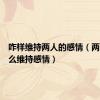 咋样维持两人的感情（两个人怎么维持感情）