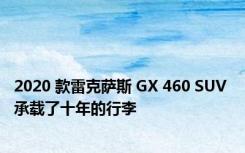 2020 款雷克萨斯 GX 460 SUV 承载了十年的行李