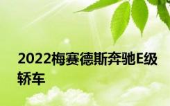 2022梅赛德斯奔驰E级轿车
