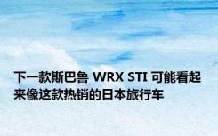 下一款斯巴鲁 WRX STI 可能看起来像这款热销的日本旅行车