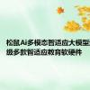 松鼠Ai多模态智适应大模型迭代 升级多款智适应教育软硬件