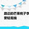 路边的芒果桃子李子不要轻易摘