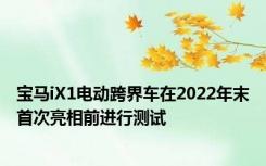 宝马iX1电动跨界车在2022年末首次亮相前进行测试