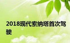2018现代索纳塔首次驾驶