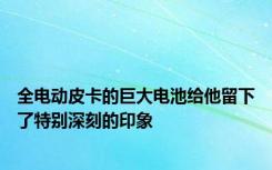 全电动皮卡的巨大电池给他留下了特别深刻的印象