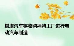 塔塔汽车将收购福特工厂进行电动汽车制造