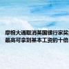 摩根大通取消英国银行家奖金上限 最高可拿到基本工资的十倍